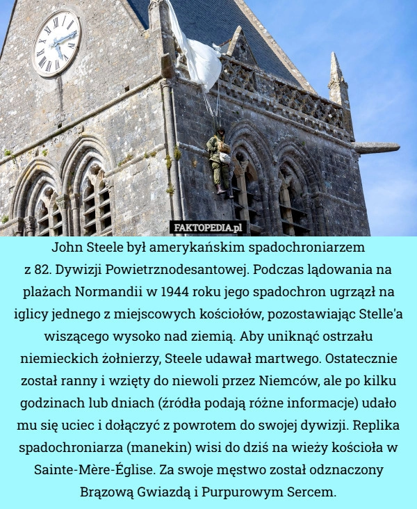 
    John Steele był amerykańskim spadochroniarzem
z 82. Dywizji Powietrznodesantowej.