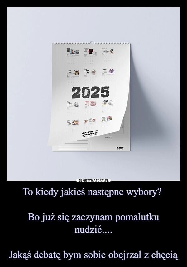 To kiedy jakieś następne wybory? 

Bo już się zaczynam pomalutku nudzić....

Jakąś debatę bym sobie obejrzał z chęcią