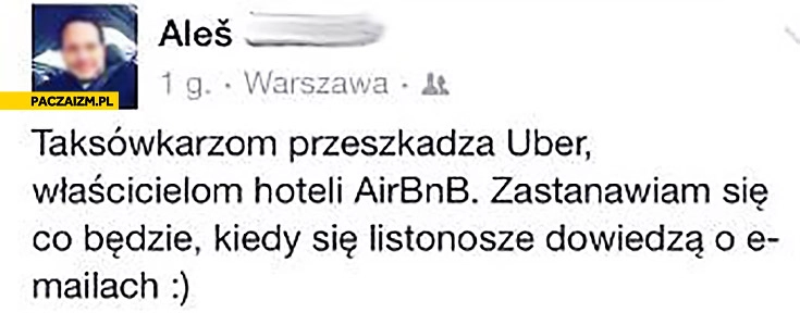 
    Taksówkarzom przeszkadza Uber, właścicielom hoteli Airbnb, co będzie kiedy listonosze dowiedzą się o e-mailach