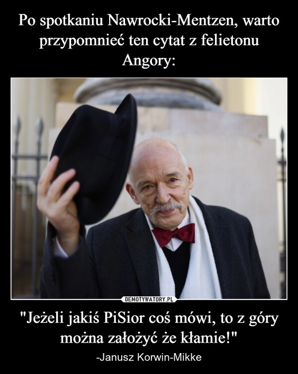 
    Po spotkaniu Nawrocki-Mentzen, warto przypomnieć ten cytat z felietonu Angory: "Jeżeli jakiś PiSior coś mówi, to z góry można założyć że kłamie!"