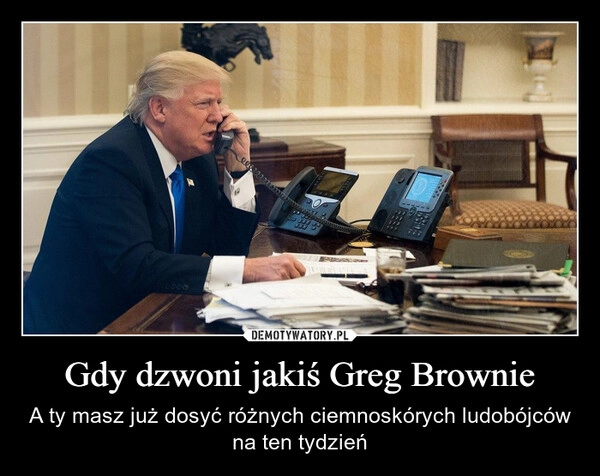 
    Gdy dzwoni jakiś Greg Brownie