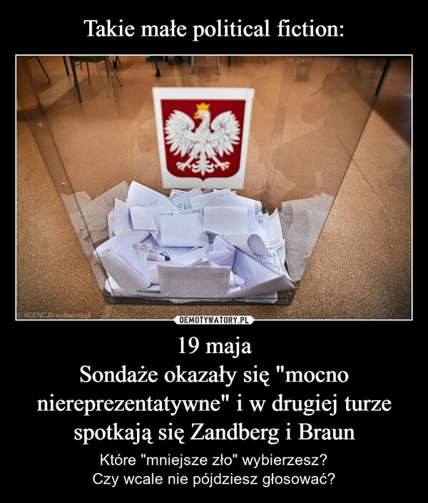 
    Takie małe political fiction: 19 maja
Sondaże okazały się "mocno niereprezentatywne" i w drugiej turze spotkają się Zandberg i Braun
