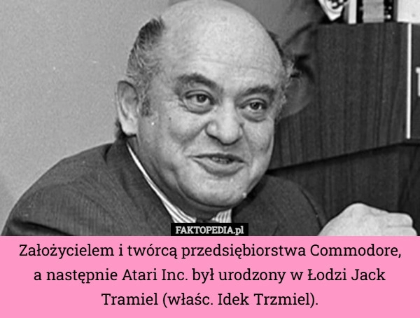 Założycielem i twórcą przedsiębiorstwa Commodore, a następnie Atari Inc...