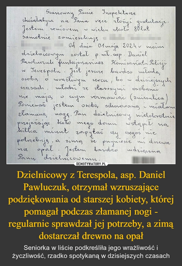 
    Dzielnicowy z Terespola, asp. Daniel Pawluczuk, otrzymał wzruszające podziękowania od starszej kobiety, której pomagał podczas złamanej nogi - regularnie sprawdzał jej potrzeby, a zimą dostarczał drewno na opał