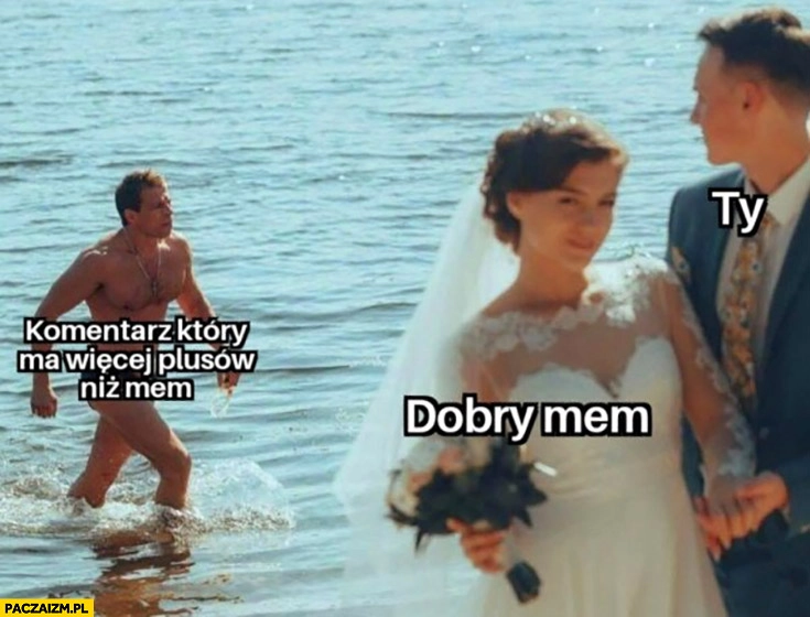 
    Dobry mem, ty, komentarz który ma więcej plusów niż mem