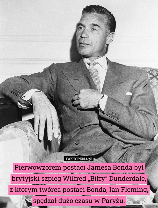 
    Pierwowzorem postaci Jamesa Bonda był brytyjski szpieg Wilfred „Biffy” Dunderdale,