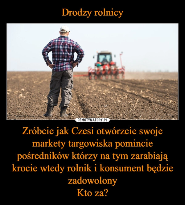 
    Drodzy rolnicy Zróbcie jak Czesi otwórzcie swoje markety targowiska pomincie pośredników którzy na tym zarabiają krocie wtedy rolnik i konsument będzie zadowolony
Kto za?