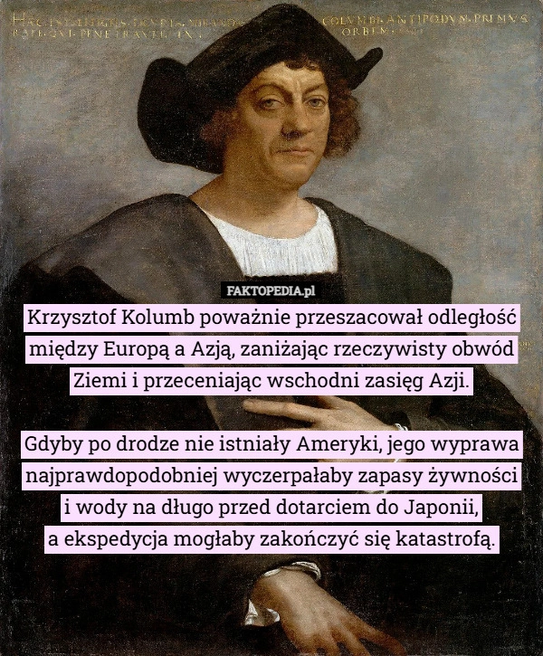 
    Krzysztof Kolumb poważnie przeszacował odległość między Europą a Azją, zaniżając...