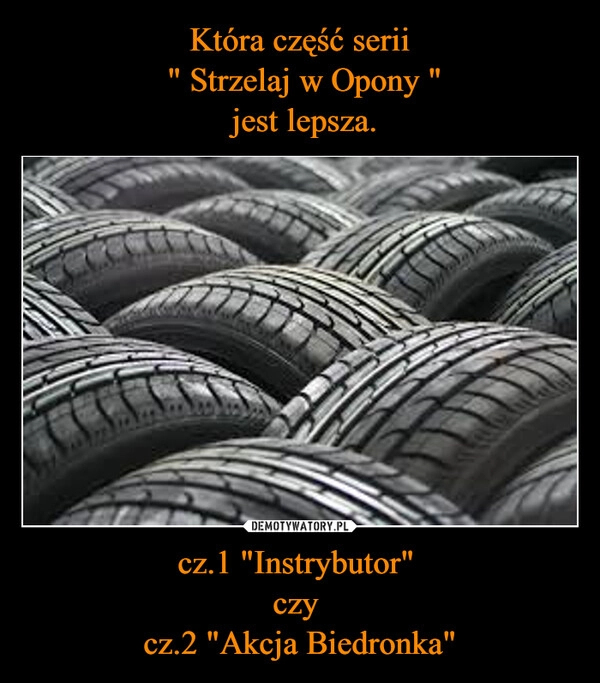 
    Która część serii
 " Strzelaj w Opony "
 jest lepsza. cz.1 "Instrybutor" 
czy 
cz.2 "Akcja Biedronka"