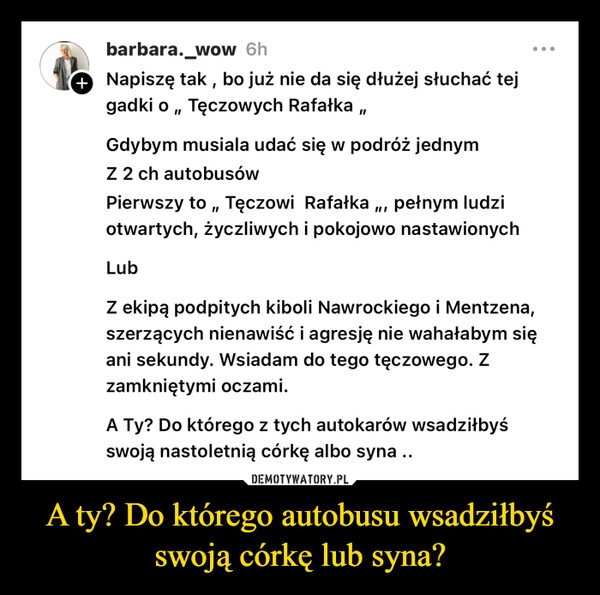 
    A ty? Do którego autobusu wsadziłbyś swoją córkę lub syna?