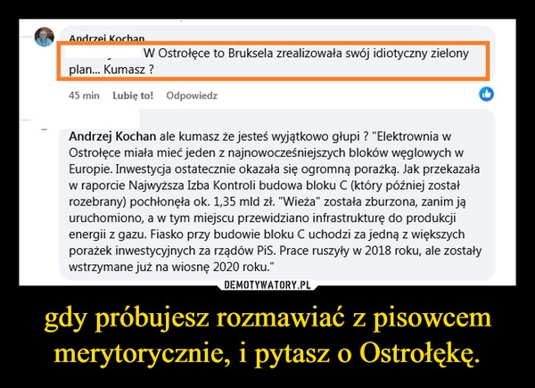 
    gdy próbujesz rozmawiać z pisowcem merytorycznie, i pytasz o Ostrołękę.