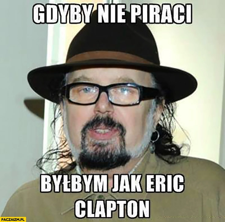 
    Gdyby nie piraci byłbym jak Eric Clapton Zbigniew Hołdys