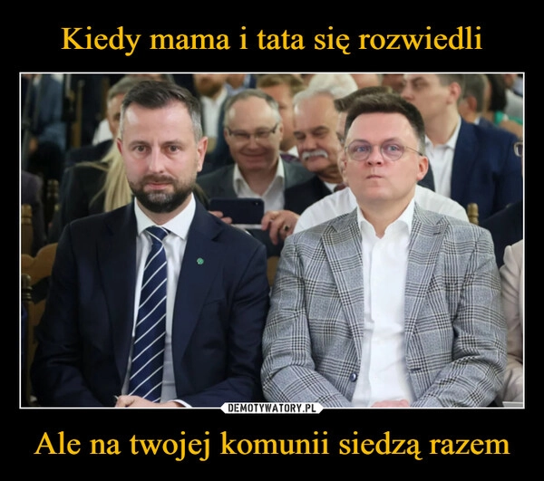 Kiedy mama i tata się rozwiedli Ale na twojej komunii siedzą razem