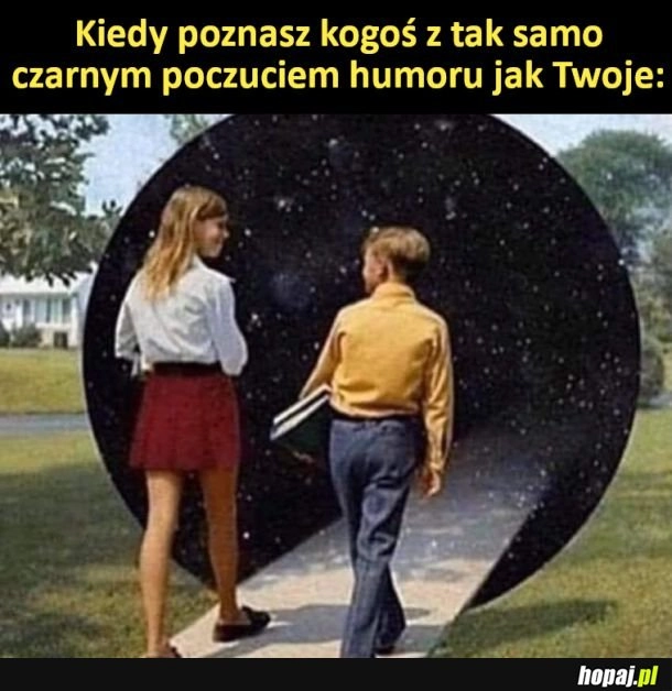 
    Kiedy poznasz kogoś z tak samo czarnym poczuciem humoru jak Twoje