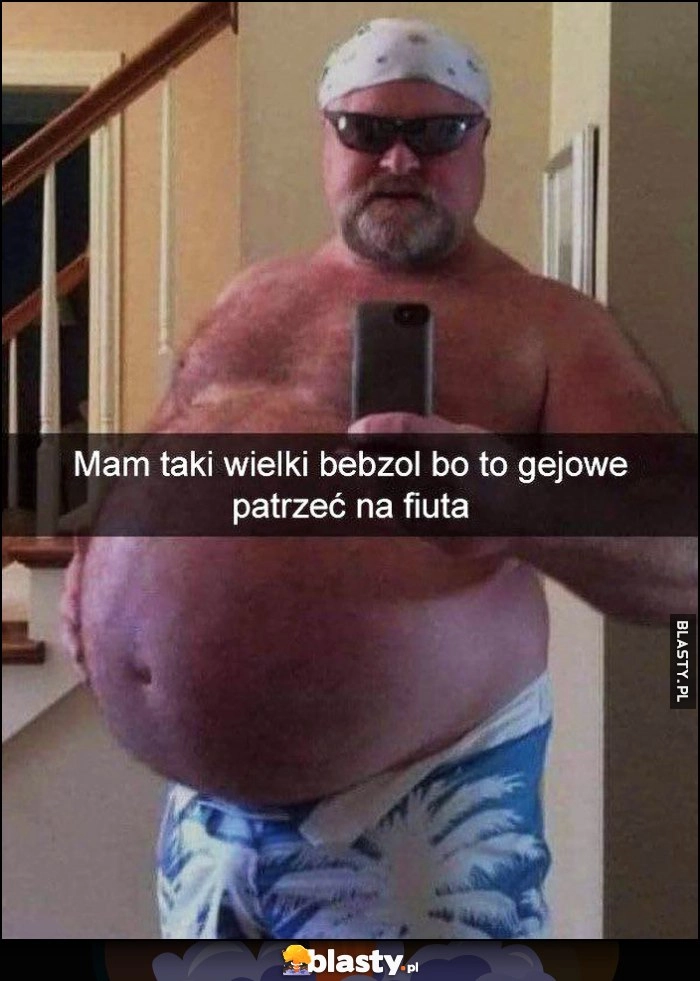 
    Mam taki wielki bebzol brzuch bo to gejowe patrzeć na siurka