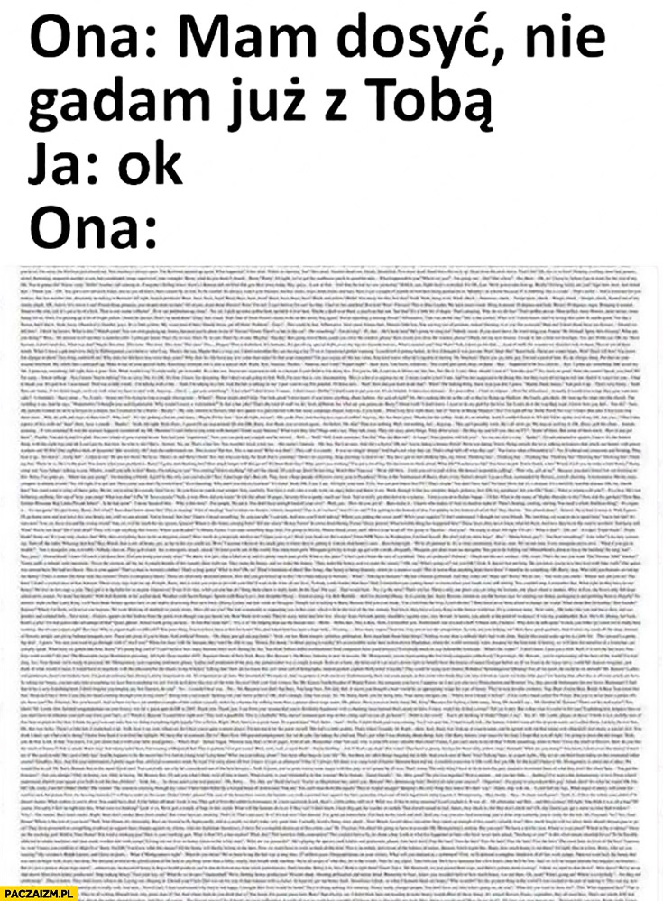
    Ona: mam dosyć, nie gadam już z Tobą, Ja: OK, Ona: mnóstwo tekstu małym drukiem
