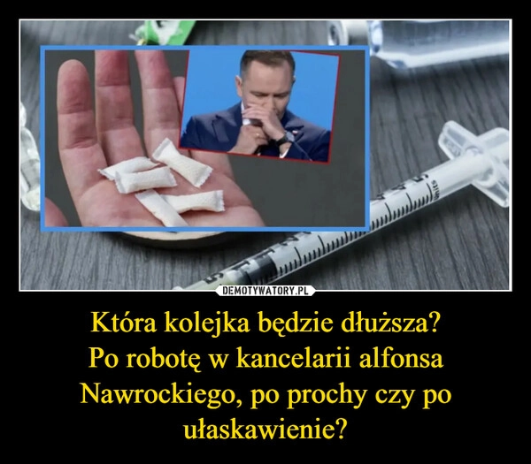 
    Która kolejka będzie dłuższa?
Po robotę w kancelarii alfonsa Nawrockiego, po prochy czy po ułaskawienie?
