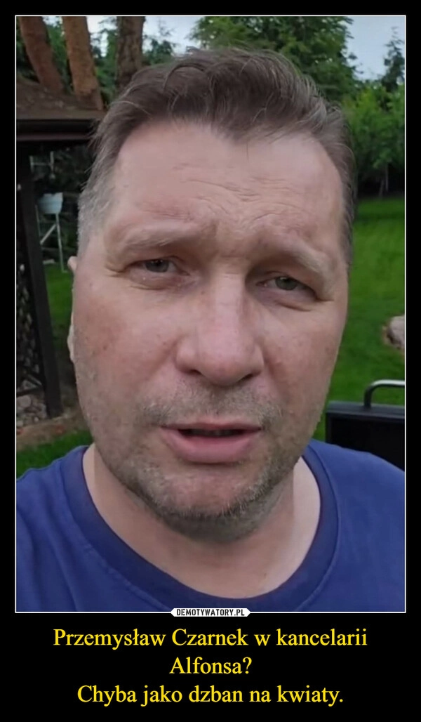 
    Przemysław Czarnek w kancelarii Alfonsa?
Chyba jako dzban na kwiaty.