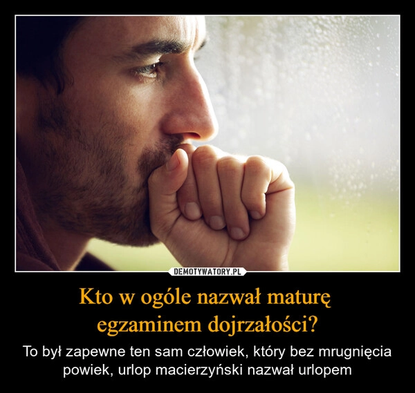 
    Kto w ogóle nazwał maturę 
egzaminem dojrzałości?