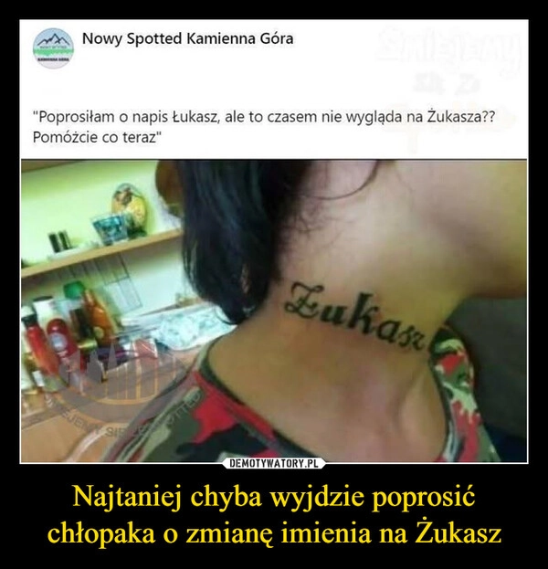 
    Najtaniej chyba wyjdzie poprosić chłopaka o zmianę imienia na Żukasz