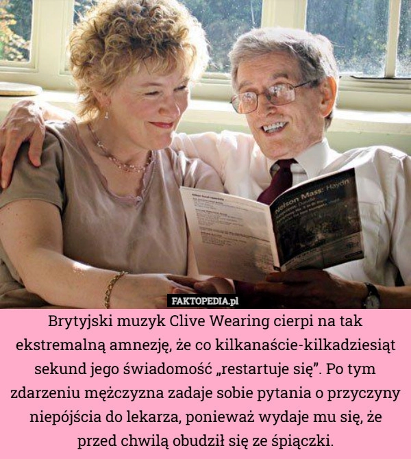 
    Brytyjski muzyk Clive Wearing cierpi na tak ekstremalną amnezję, że co kilkanaście-kilkadziesiąt