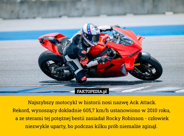 
    Najszybszy motocykl w historii nosi nazwę Ack Attack.
 Rekord, wynoszący