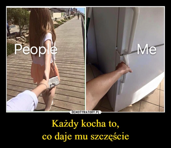 
    Każdy kocha to,
co daje mu szczęście