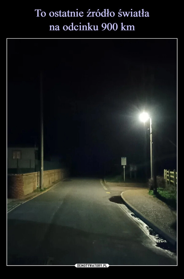 
    
To ostatnie źródło światła
na odcinku 900 km 