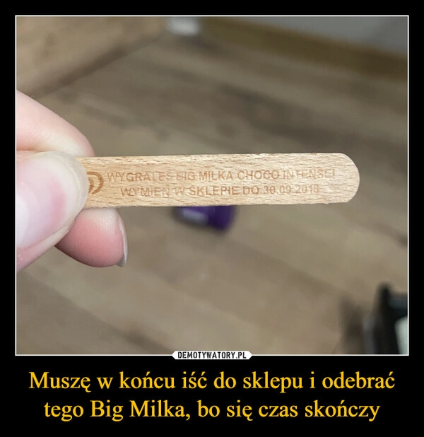 
    Muszę w końcu iść do sklepu i odebrać tego Big Milka, bo się czas skończy