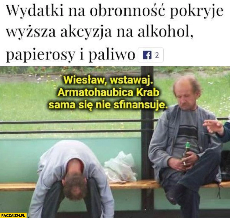 
    Wydatki na obronność pokryje wyższa akcyza na alkohol, papierosy i paliwo menele: Wiesław wstawaj armatohaubica krab sama się nie sfinansuje