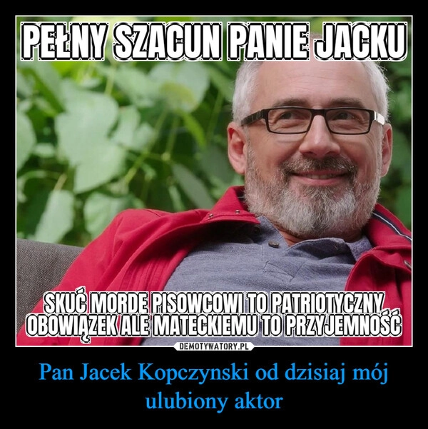 
    Pan Jacek Kopczynski od dzisiaj mój ulubiony aktor