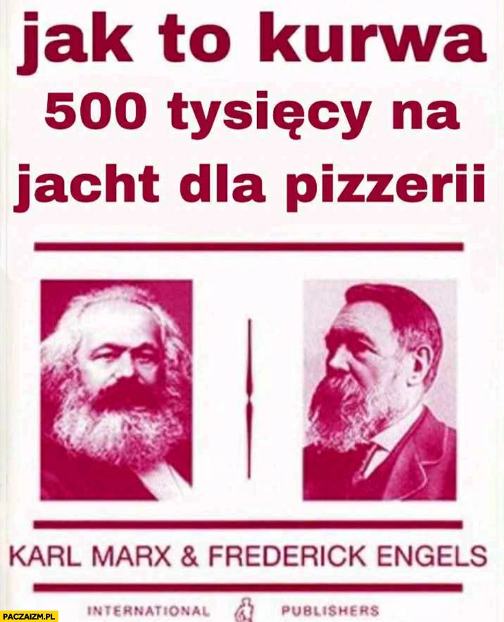 
    Jak to kurna 500 tysięcy na jacht dla pizzerii? Marx Engels