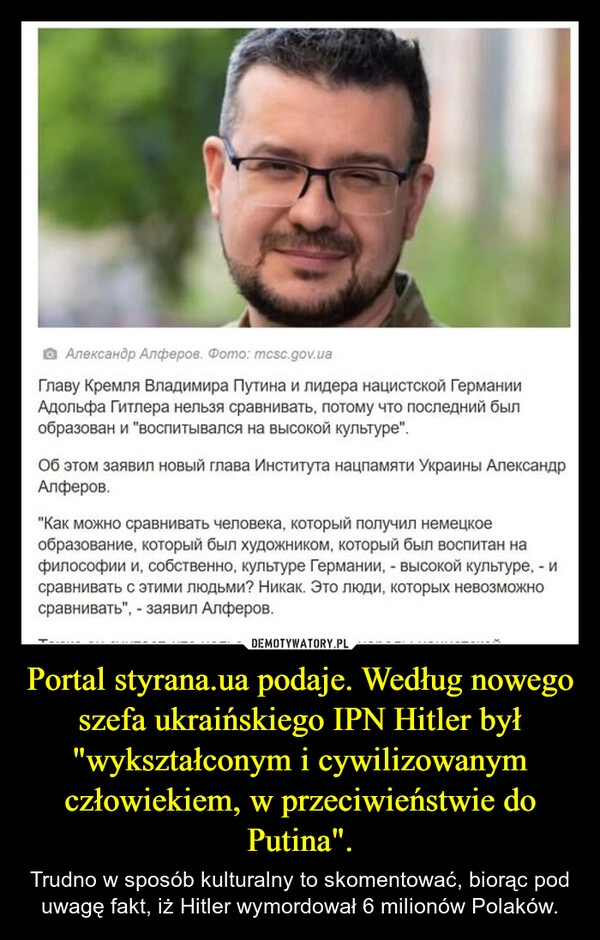 
    Portal styrana.ua podaje. Według nowego szefa ukraińskiego IPN Hitler był "wykształconym i cywilizowanym człowiekiem, w przeciwieństwie do Putina".