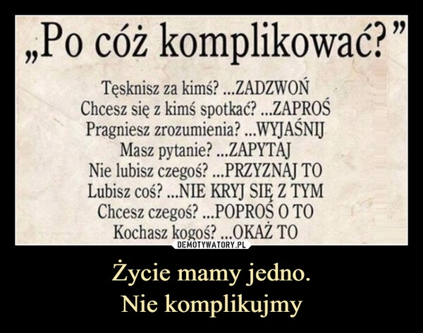 
    Życie mamy jedno.
Nie komplikujmy