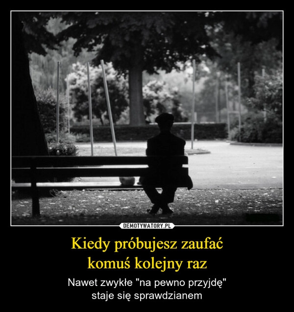 
    Kiedy próbujesz zaufać
komuś kolejny raz