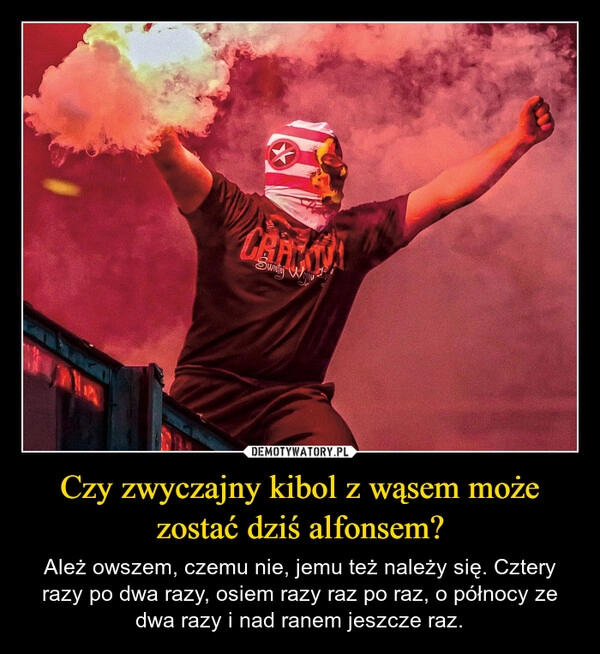 
    Czy zwyczajny kibol z wąsem może zostać dziś alfonsem?