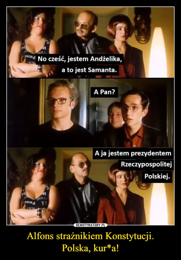 
    Alfons strażnikiem Konstytucji.
Polska, kur*a!