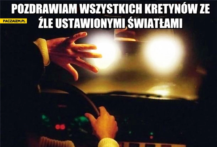 
    Pozdrawiam wszystkich kretynów ze źle ustawionymi światłami