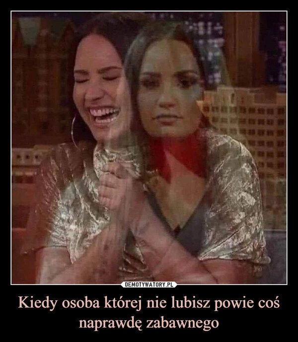 Kiedy osoba której nie lubisz powie coś naprawdę zabawnego