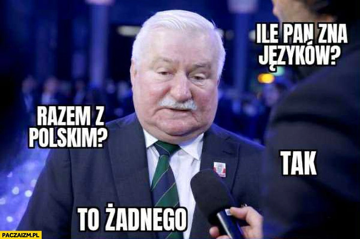 
    Wałęsa ile pan zna jeżyków? Razem z polskim? Tak, to żadnego
