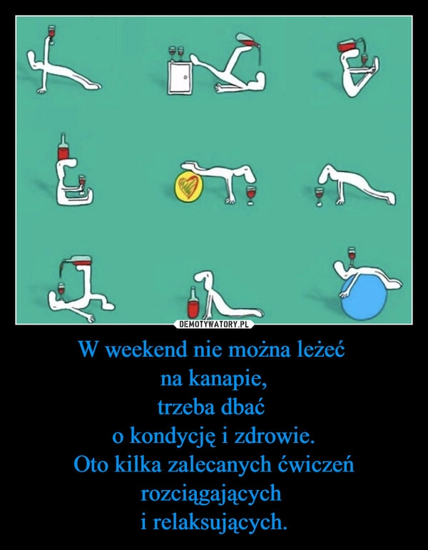 
    W weekend nie można leżeć 
na kanapie,
trzeba dbać 
o kondycję i zdrowie.
Oto kilka zalecanych ćwiczeń rozciągających 
i relaksujących.