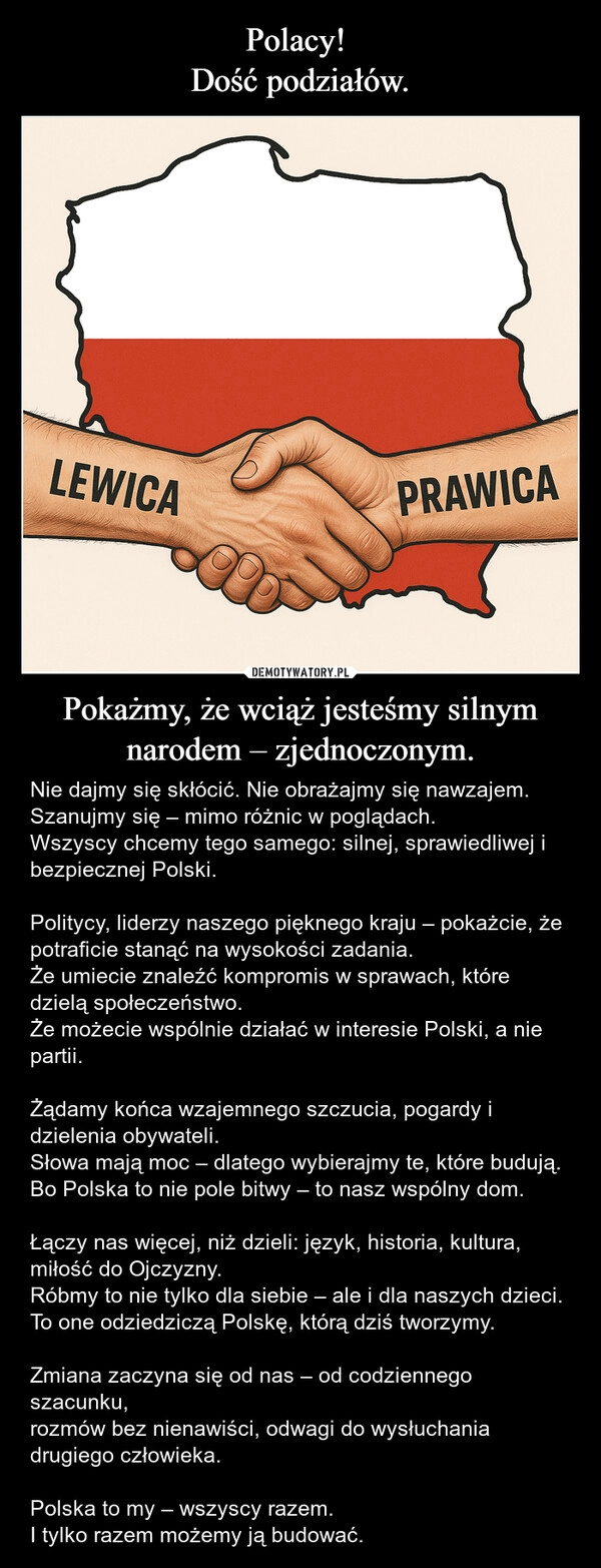 
    Polacy! 
Dość podziałów. Pokażmy, że wciąż jesteśmy silnym narodem – zjednoczonym.