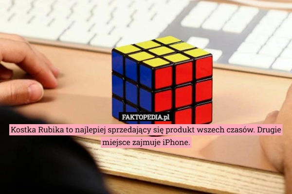 Kostka Rubika to najlepiej sprzedający się produkt wszech czasów. Drugie