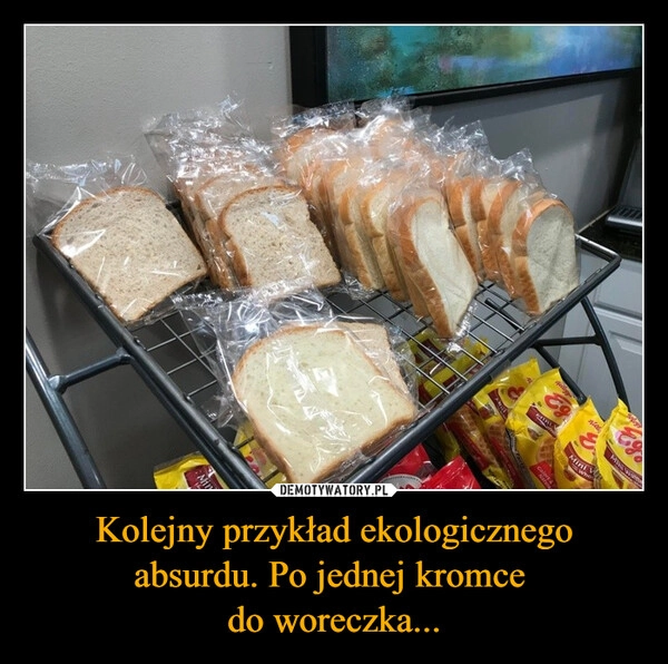 
    Kolejny przykład ekologicznego absurdu. Po jednej kromce 
do woreczka...