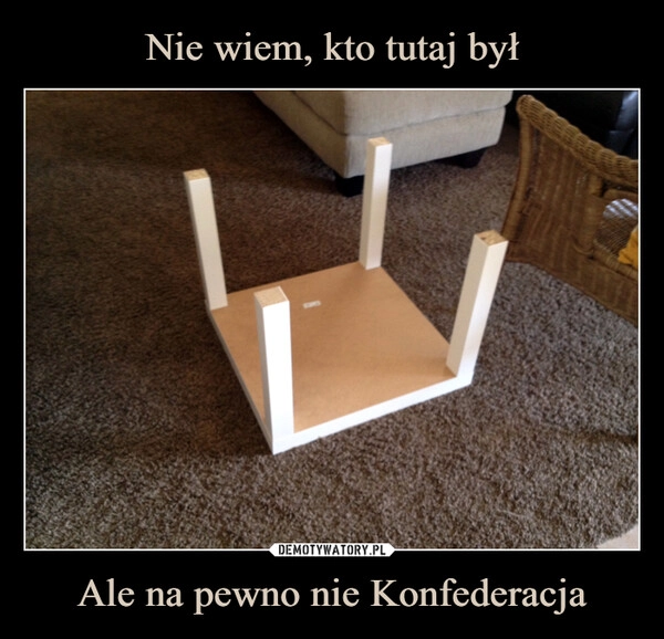 
    Nie wiem, kto tutaj był Ale na pewno nie Konfederacja