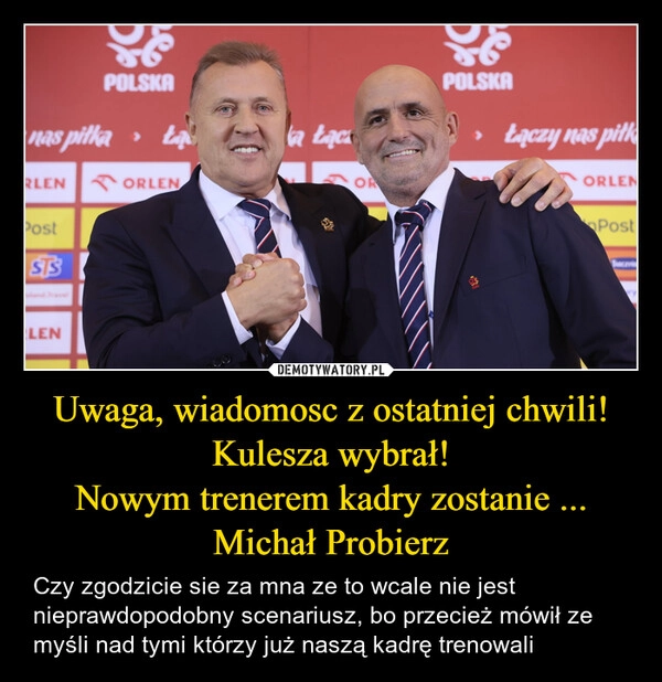 
    Uwaga, wiadomosc z ostatniej chwili!
Kulesza wybrał!
Nowym trenerem kadry zostanie ... Michał Probierz