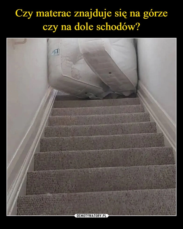 
    Czy materac znajduje się na górze
czy na dole schodów?
