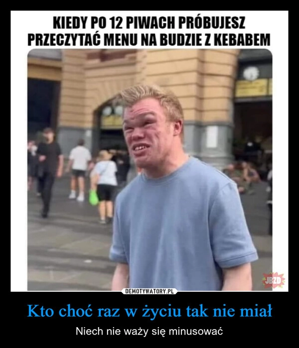 
    Kto choć raz w życiu tak nie miał