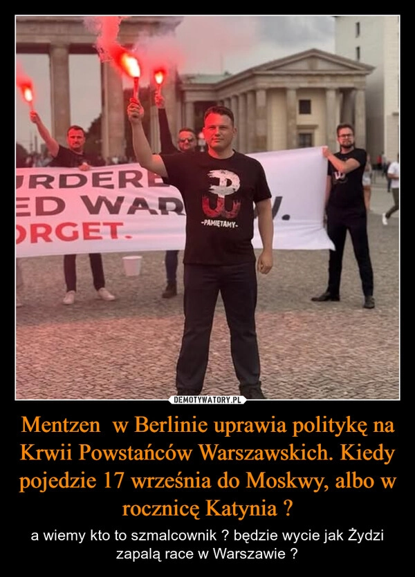 
    Mentzen  w Berlinie uprawia politykę na Krwii Powstańców Warszawskich. Kiedy pojedzie 17 września do Moskwy, albo w rocznicę Katynia ?