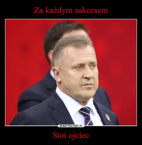 
    Za każdym sukcesem Stoi ojciec